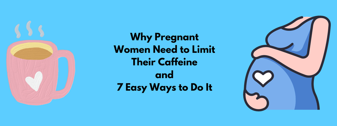Why Pregnant Women Need to Limit Their Daily Caffeine Intake and 7 Easy Ways to Do It